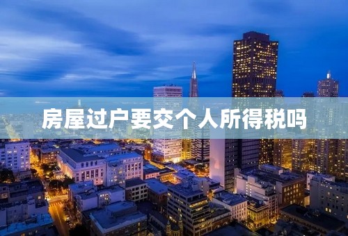 房屋过户要交个人所得税吗