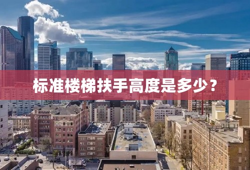 标准楼梯扶手高度是多少？