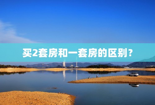 买2套房和一套房的区别？