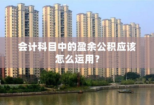 会计科目中的盈余公积应该怎么运用？