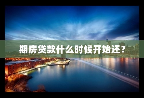 期房贷款什么时候开始还？
