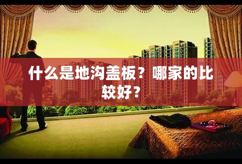 什么是地沟盖板？哪家的比较好？