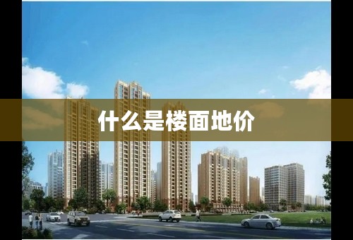 什么是楼面地价