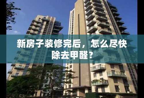 新房子装修完后，怎么尽快除去甲醛？