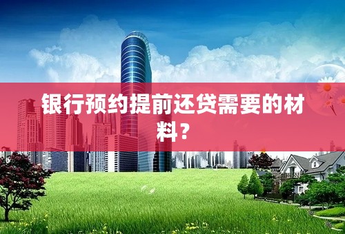 银行预约提前还贷需要的材料？
