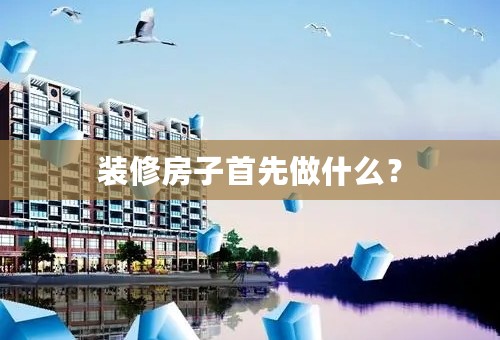 装修房子首先做什么？