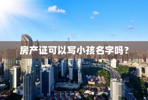 房产证可以写小孩名字吗？