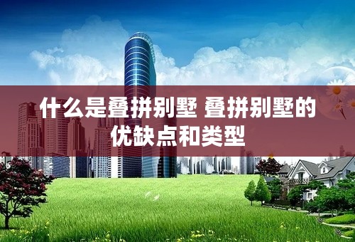 什么是叠拼别墅 叠拼别墅的优缺点和类型