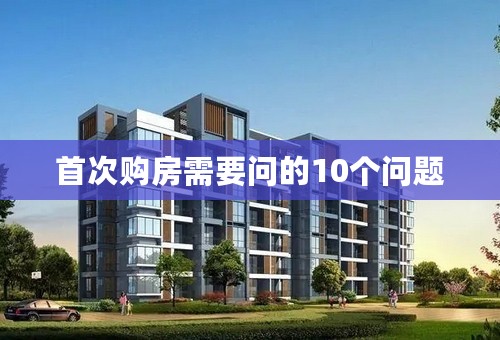首次购房需要问的10个问题