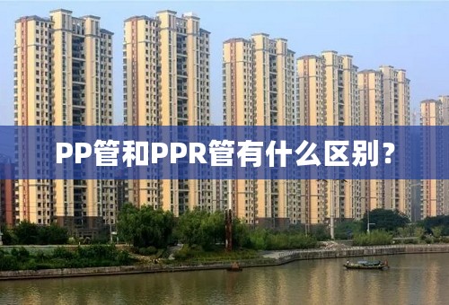 PP管和PPR管有什么区别？