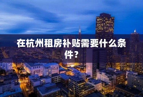 在杭州租房补贴需要什么条件？