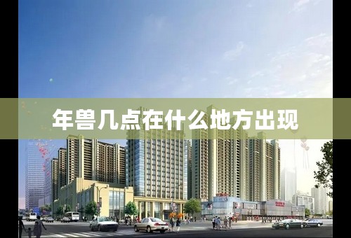 年兽几点在什么地方出现