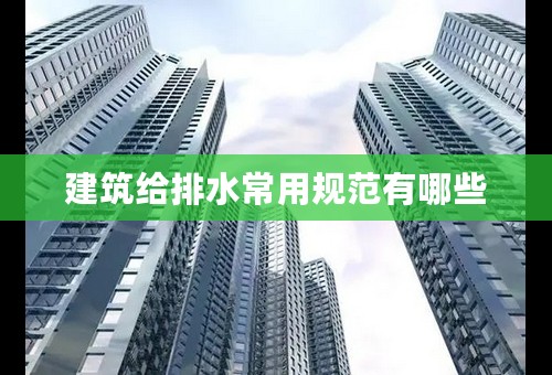 建筑给排水常用规范有哪些