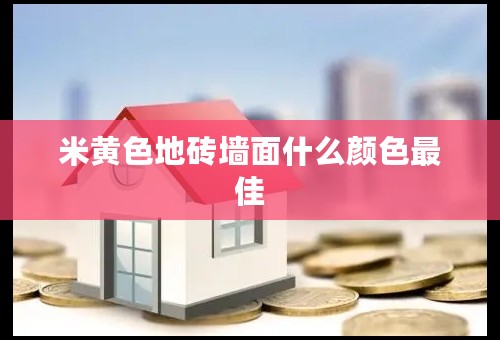 米黄色地砖墙面什么颜色最佳