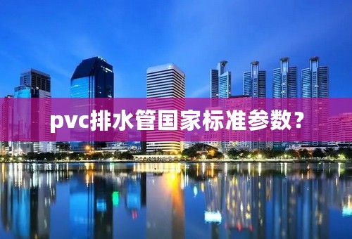 pvc排水管国家标准参数？