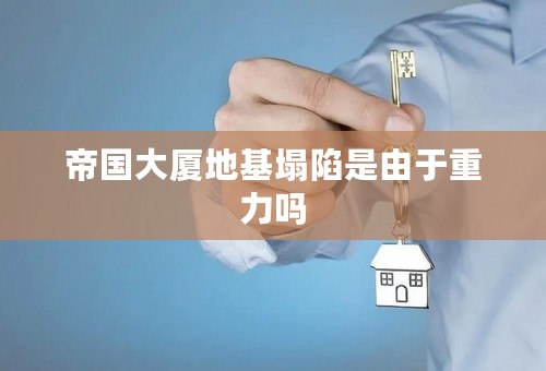 帝国大厦地基塌陷是由于重力吗