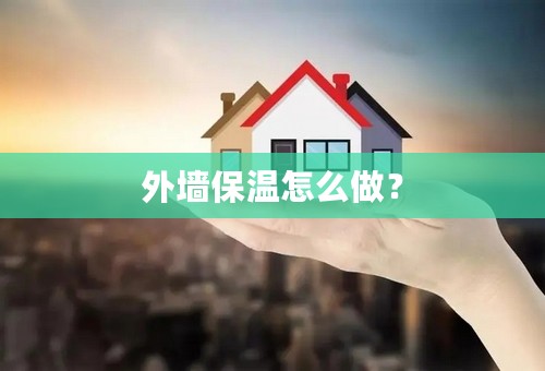 外墙保温怎么做？