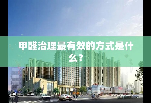 甲醛治理最有效的方式是什么？