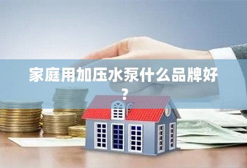家庭用加压水泵什么品牌好？