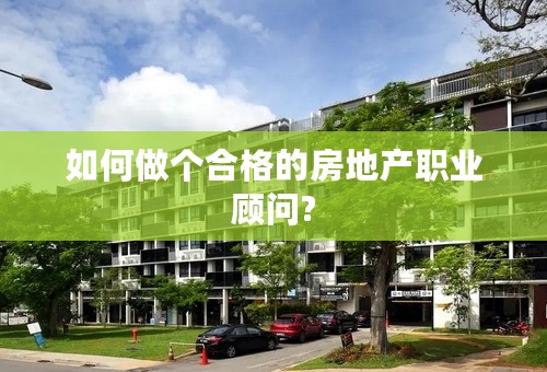 如何做个合格的房地产职业顾问?