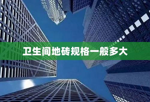 卫生间地砖规格一般多大