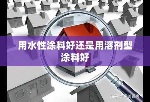用水性涂料好还是用溶剂型涂料好