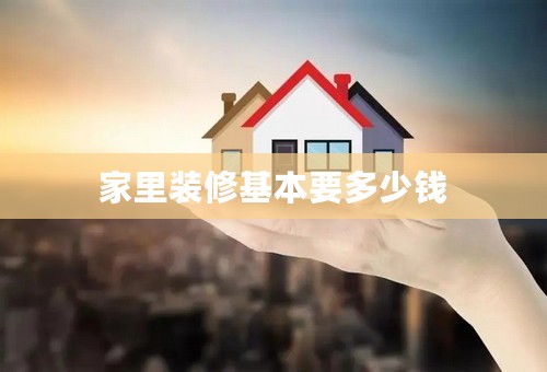 家里装修基本要多少钱