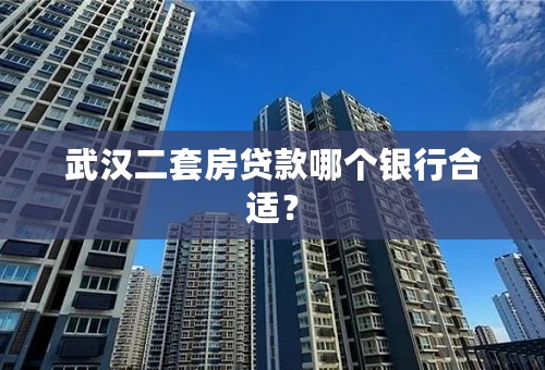 武汉二套房贷款哪个银行合适？