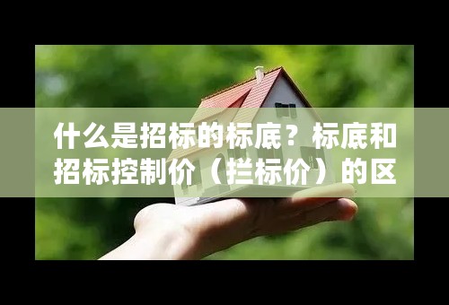 什么是招标的标底？标底和招标控制价（拦标价）的区别？