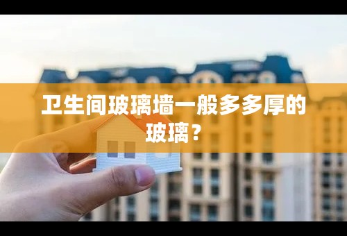 卫生间玻璃墙一般多多厚的玻璃？