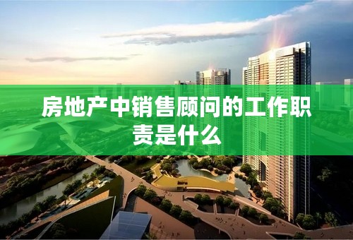 房地产中销售顾问的工作职责是什么