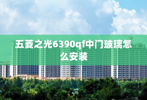 五菱之光6390qf中门玻璃怎么安装