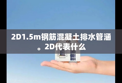 2D1.5m钢筋混凝土排水管涵。2D代表什么
