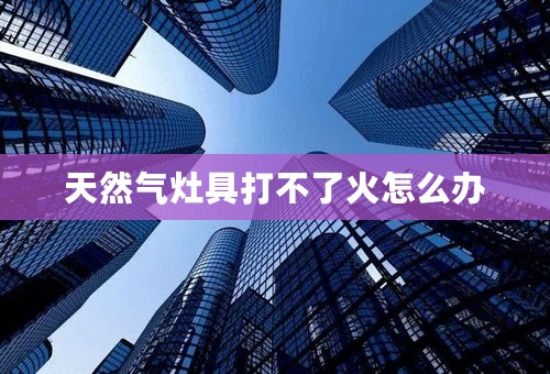 天然气灶具打不了火怎么办