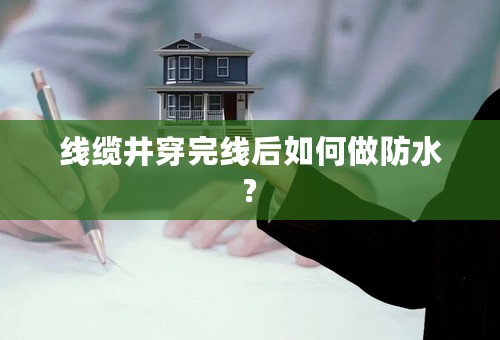 线缆井穿完线后如何做防水?