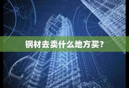 钢材去卖什么地方买？
