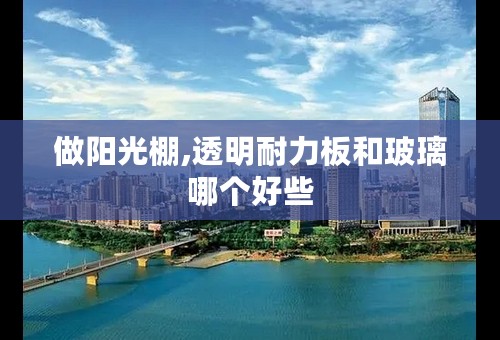 做阳光棚,透明耐力板和玻璃哪个好些