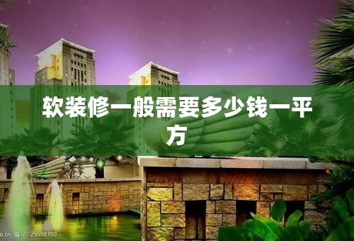 软装修一般需要多少钱一平方