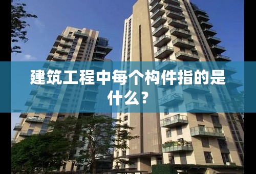 建筑工程中每个构件指的是什么？