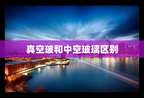 真空玻和中空玻璃区别