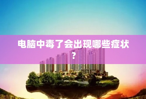 电脑中毒了会出现哪些症状？