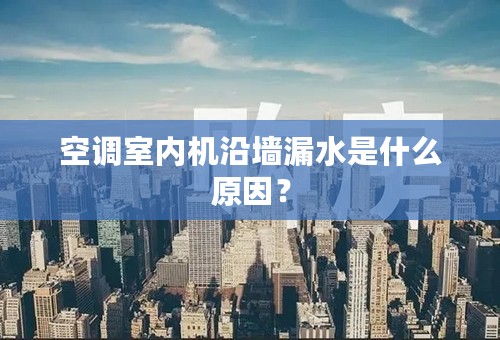 空调室内机沿墙漏水是什么原因？