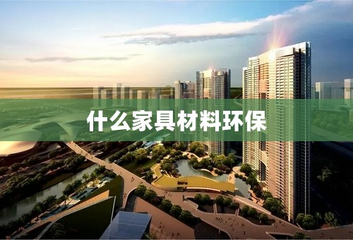 什么家具材料环保
