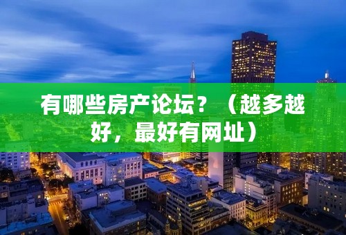 有哪些房产论坛？（越多越好，最好有网址）