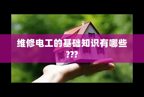 维修电工的基础知识有哪些???