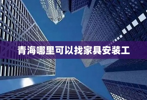 青海哪里可以找家具安装工