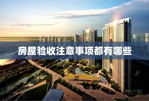 房屋验收注意事项都有哪些