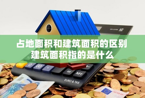 占地面积和建筑面积的区别 建筑面积指的是什么