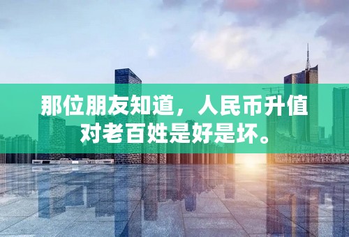 那位朋友知道，人民币升值对老百姓是好是坏。