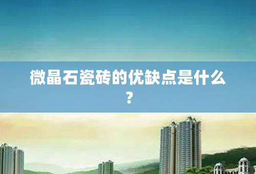 微晶石瓷砖的优缺点是什么？